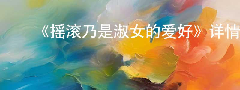 ﻿《摇滚乃是淑女的爱好》详情介绍_摇滚乃是淑女的爱好已完结在线观看_摇滚乃是淑女的爱好迅雷下载_日漫 ﻿陈炜强的blog